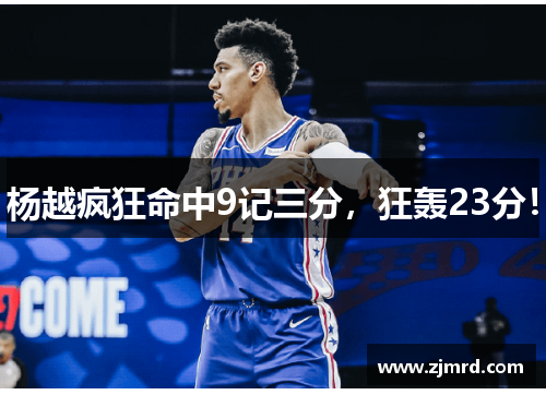 杨越疯狂命中9记三分，狂轰23分！